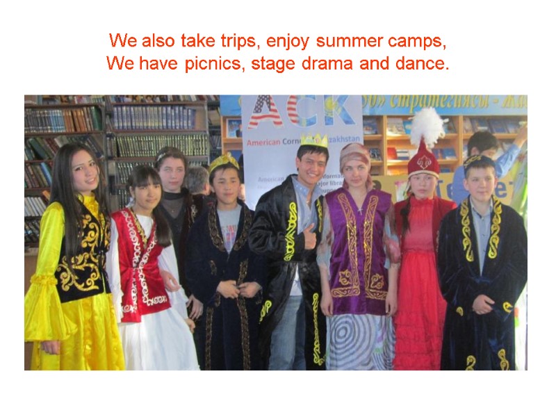 We also take trips, enjoy summer camps, We have picnics, stage drama and dance.